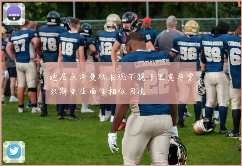 迪尼点评曼联表现不稳卡里克与索尔斯克亚面临相似困境