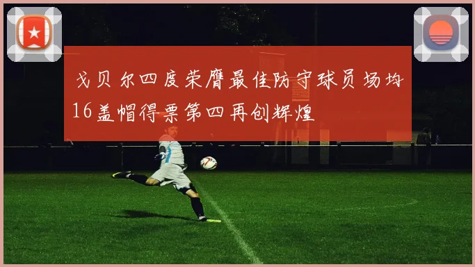 戈贝尔四度荣膺最佳防守球员场均16盖帽得票第四再创辉煌