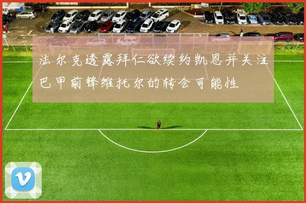 法尔克透露拜仁欲续约凯恩并关注巴甲前锋维托尔的转会可能性