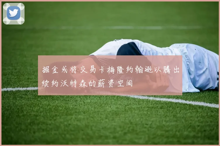 掘金或将交易卡梅隆约翰逊以腾出续约沃特森的薪资空间