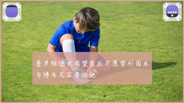 普罗维德尔渴望首发不愿替补国米与博洛尼亚争抢他
