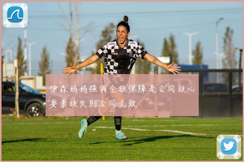伊森妈妈强调全额保障是合同核心要素缺失则合同无效