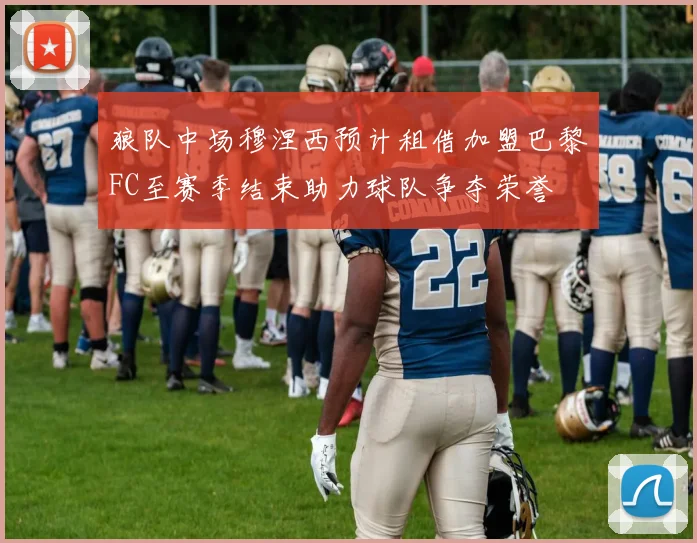 狼队中场穆涅西预计租借加盟巴黎FC至赛季结束助力球队争夺荣誉