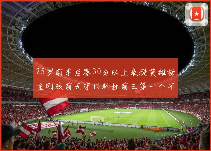 25岁前季后赛30分以上表现英雄榜金刚狼前五守门科杜前三第一个不以得分著称